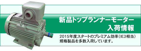 ２０１５年度スタートのプレミアム効率（ＩＥ３相当）規格製品を多数入荷しています。