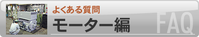 よくある質問 FAQ モーター編